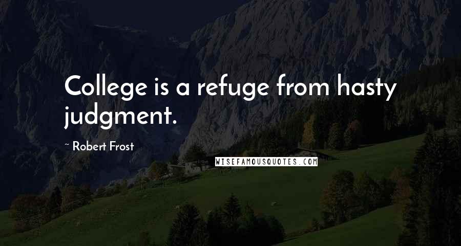 Robert Frost Quotes: College is a refuge from hasty judgment.