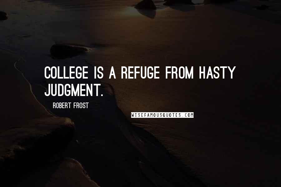 Robert Frost Quotes: College is a refuge from hasty judgment.