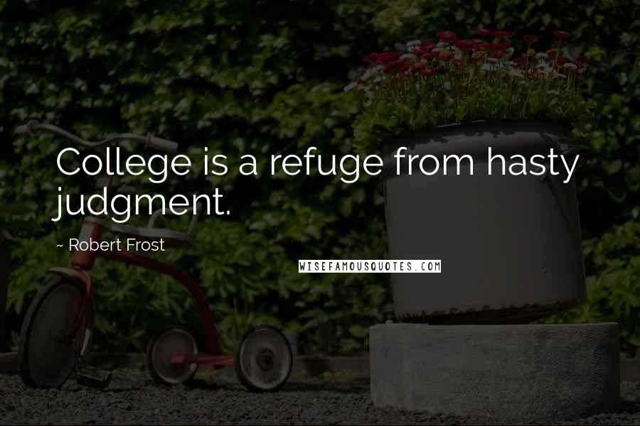 Robert Frost Quotes: College is a refuge from hasty judgment.