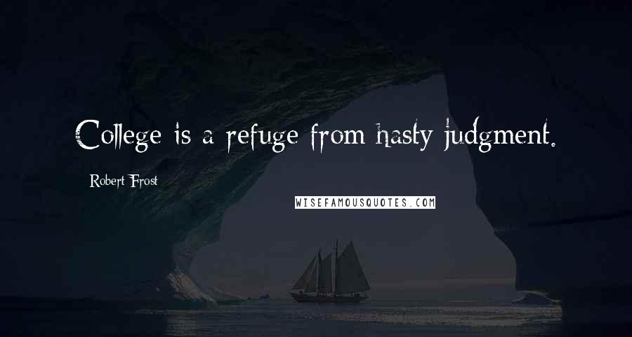 Robert Frost Quotes: College is a refuge from hasty judgment.