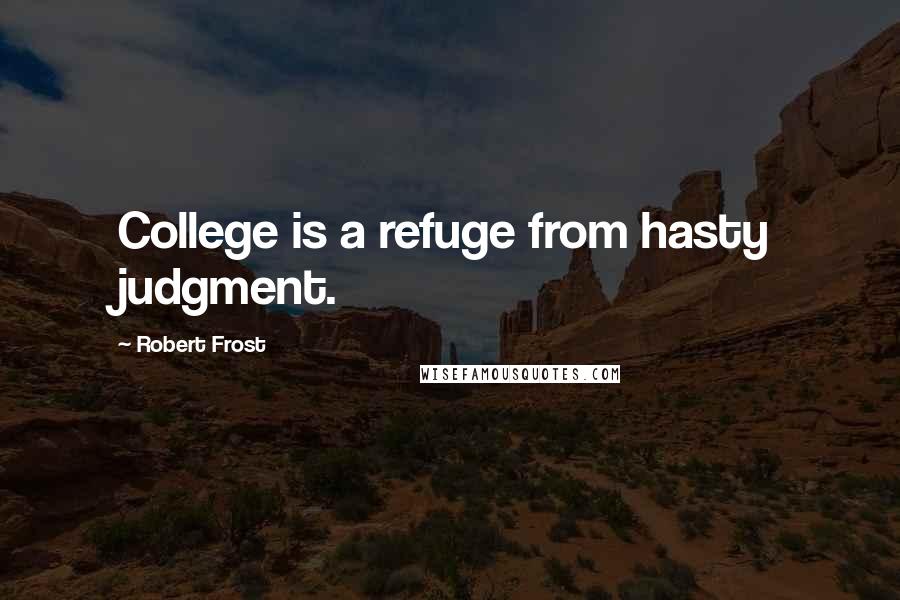 Robert Frost Quotes: College is a refuge from hasty judgment.