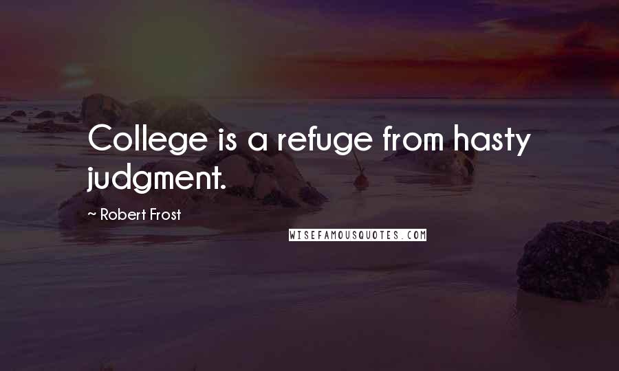 Robert Frost Quotes: College is a refuge from hasty judgment.