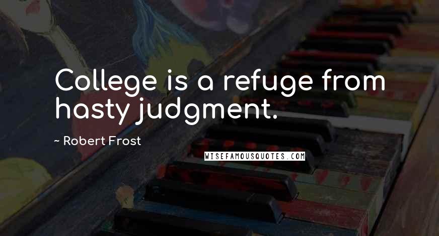 Robert Frost Quotes: College is a refuge from hasty judgment.