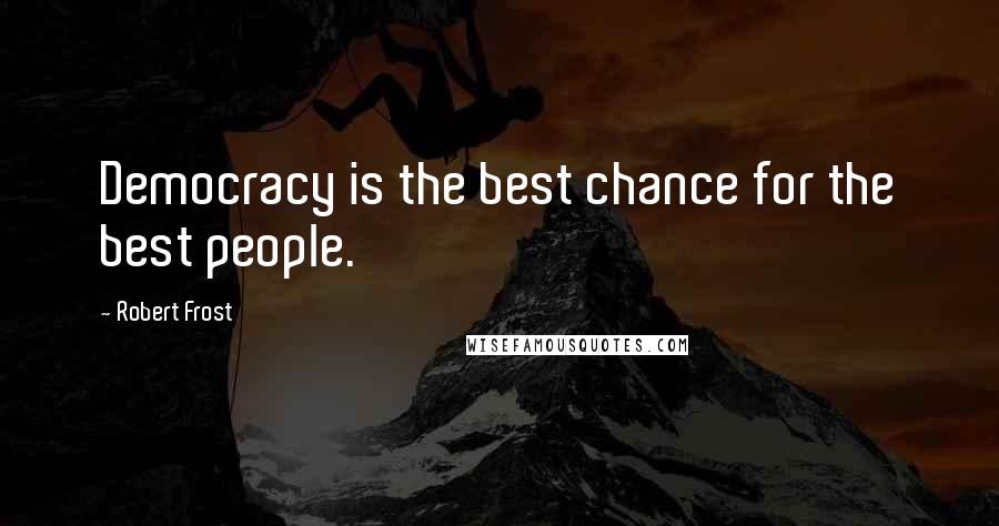 Robert Frost Quotes: Democracy is the best chance for the best people.