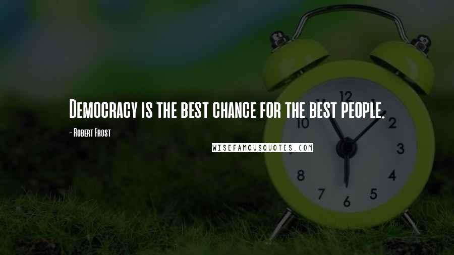 Robert Frost Quotes: Democracy is the best chance for the best people.