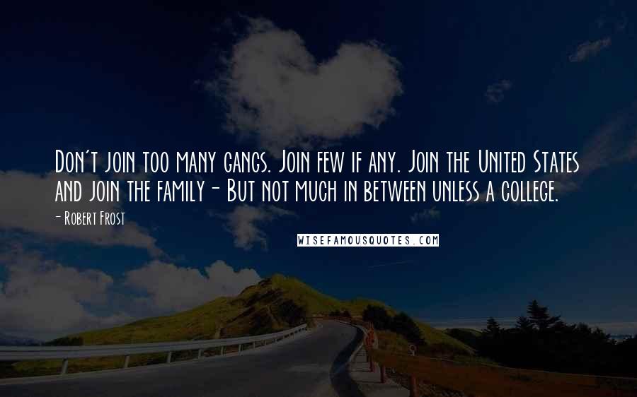 Robert Frost Quotes: Don't join too many gangs. Join few if any. Join the United States and join the family- But not much in between unless a college.