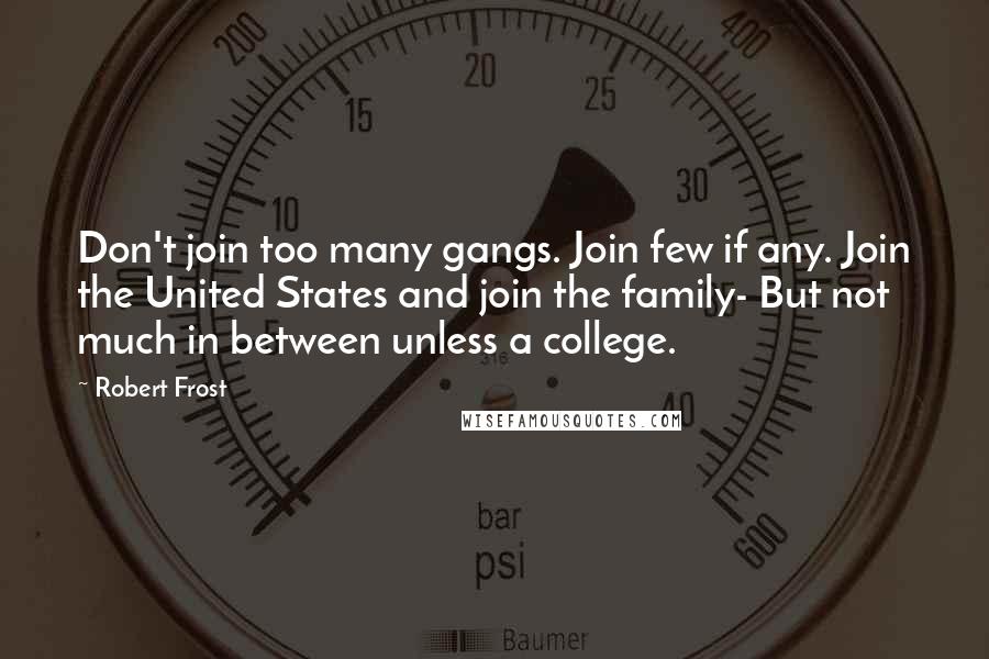 Robert Frost Quotes: Don't join too many gangs. Join few if any. Join the United States and join the family- But not much in between unless a college.