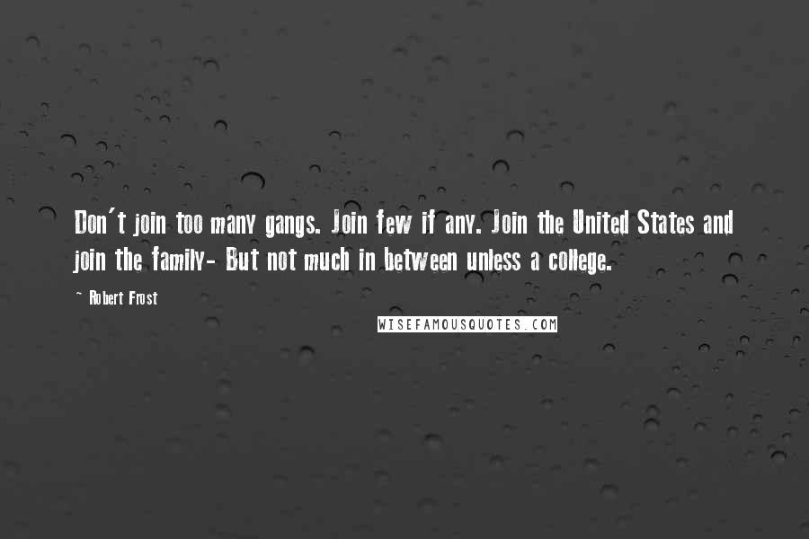 Robert Frost Quotes: Don't join too many gangs. Join few if any. Join the United States and join the family- But not much in between unless a college.