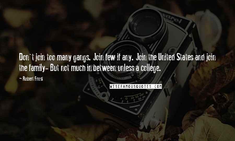 Robert Frost Quotes: Don't join too many gangs. Join few if any. Join the United States and join the family- But not much in between unless a college.