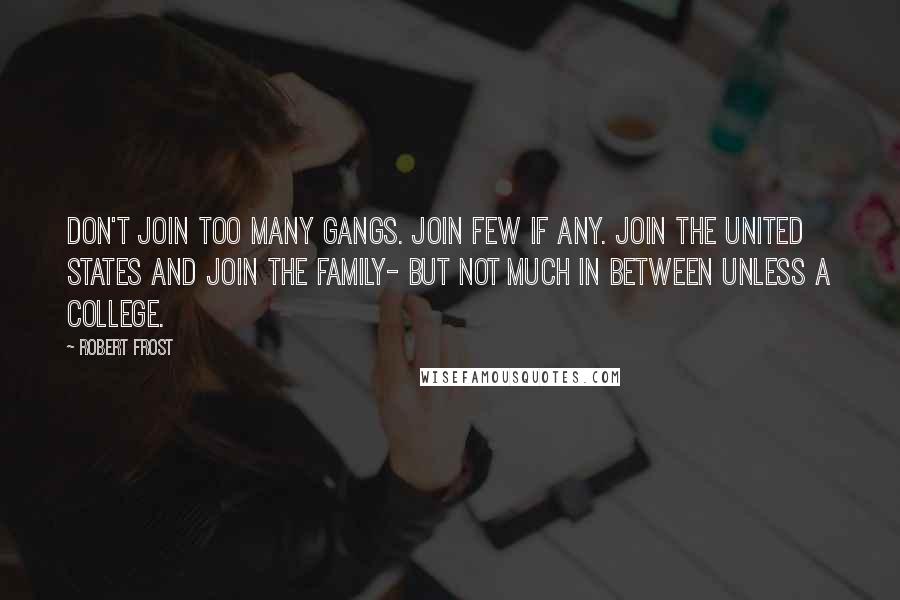 Robert Frost Quotes: Don't join too many gangs. Join few if any. Join the United States and join the family- But not much in between unless a college.