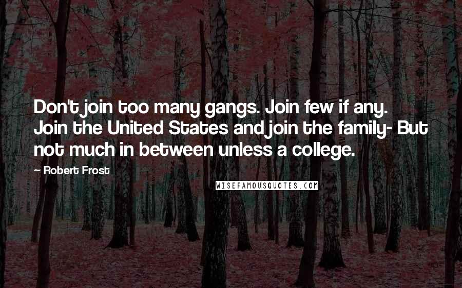 Robert Frost Quotes: Don't join too many gangs. Join few if any. Join the United States and join the family- But not much in between unless a college.