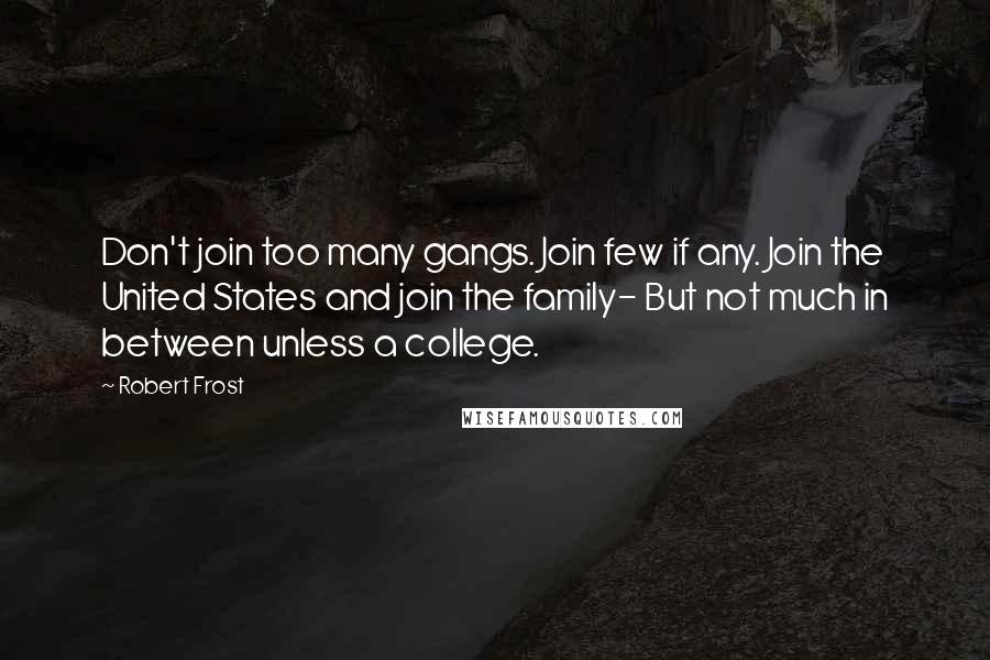 Robert Frost Quotes: Don't join too many gangs. Join few if any. Join the United States and join the family- But not much in between unless a college.