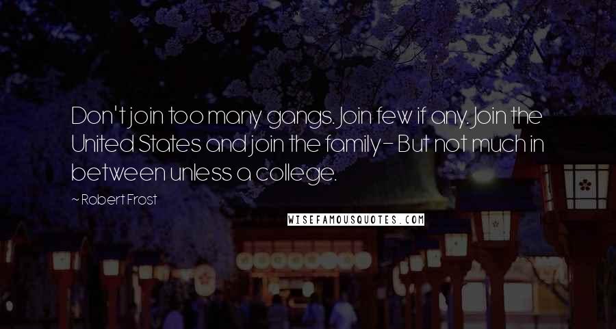 Robert Frost Quotes: Don't join too many gangs. Join few if any. Join the United States and join the family- But not much in between unless a college.