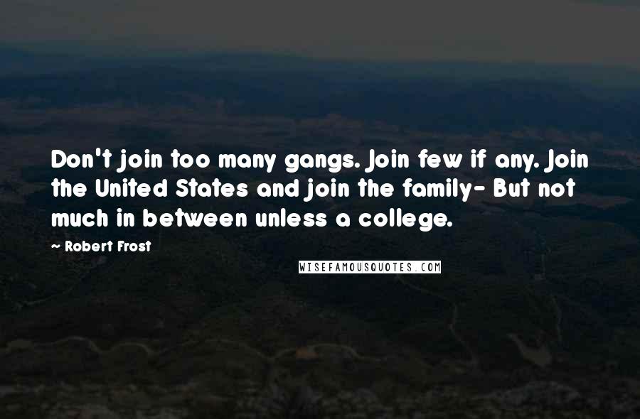 Robert Frost Quotes: Don't join too many gangs. Join few if any. Join the United States and join the family- But not much in between unless a college.