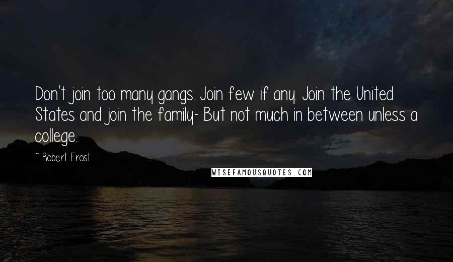 Robert Frost Quotes: Don't join too many gangs. Join few if any. Join the United States and join the family- But not much in between unless a college.