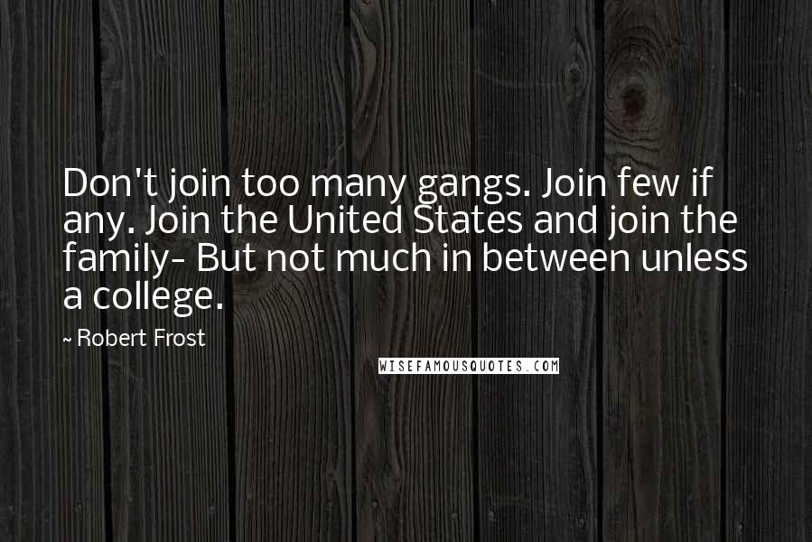 Robert Frost Quotes: Don't join too many gangs. Join few if any. Join the United States and join the family- But not much in between unless a college.