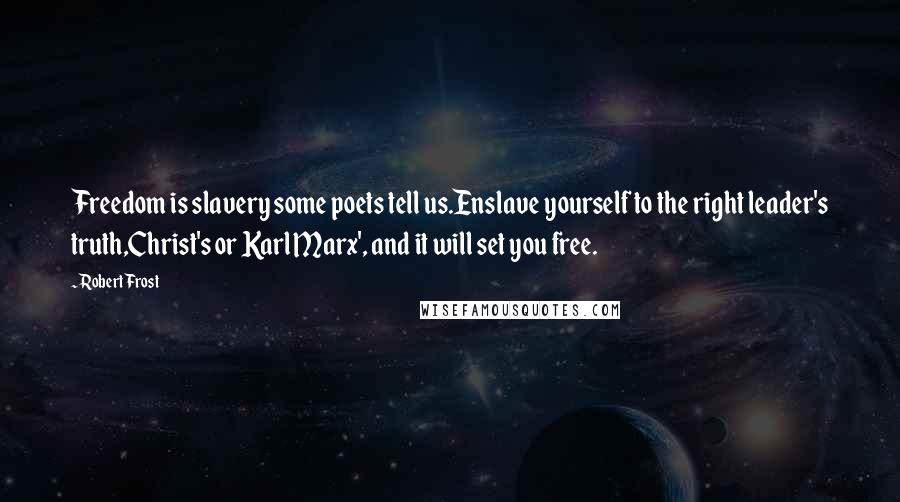 Robert Frost Quotes: Freedom is slavery some poets tell us.Enslave yourself to the right leader's truth,Christ's or Karl Marx', and it will set you free.