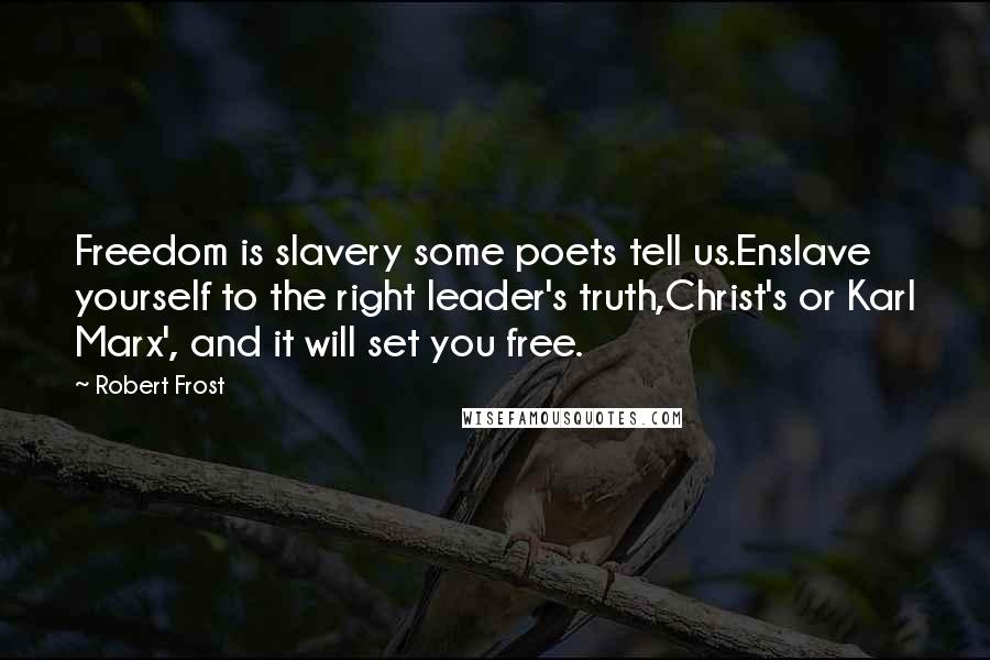 Robert Frost Quotes: Freedom is slavery some poets tell us.Enslave yourself to the right leader's truth,Christ's or Karl Marx', and it will set you free.