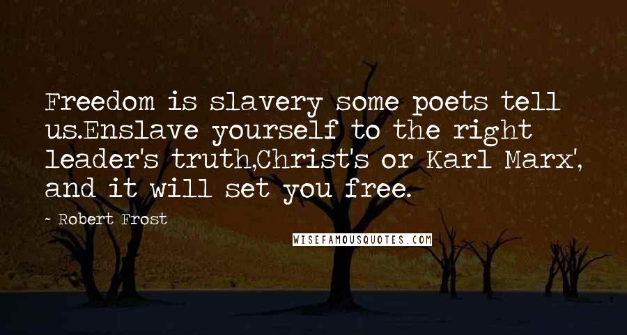 Robert Frost Quotes: Freedom is slavery some poets tell us.Enslave yourself to the right leader's truth,Christ's or Karl Marx', and it will set you free.