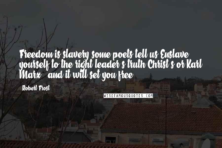 Robert Frost Quotes: Freedom is slavery some poets tell us.Enslave yourself to the right leader's truth,Christ's or Karl Marx', and it will set you free.