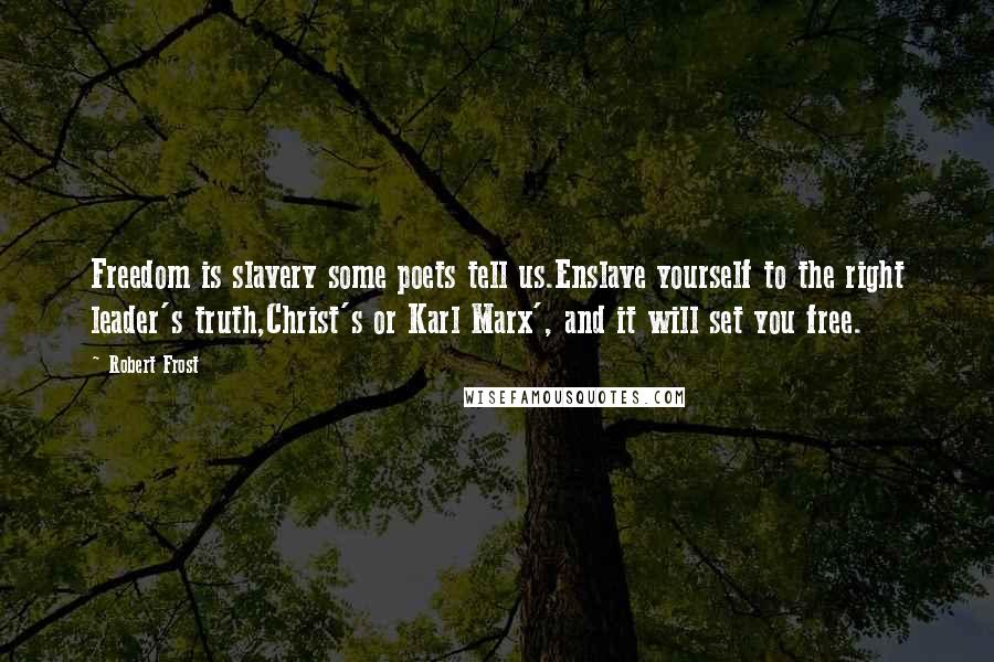 Robert Frost Quotes: Freedom is slavery some poets tell us.Enslave yourself to the right leader's truth,Christ's or Karl Marx', and it will set you free.