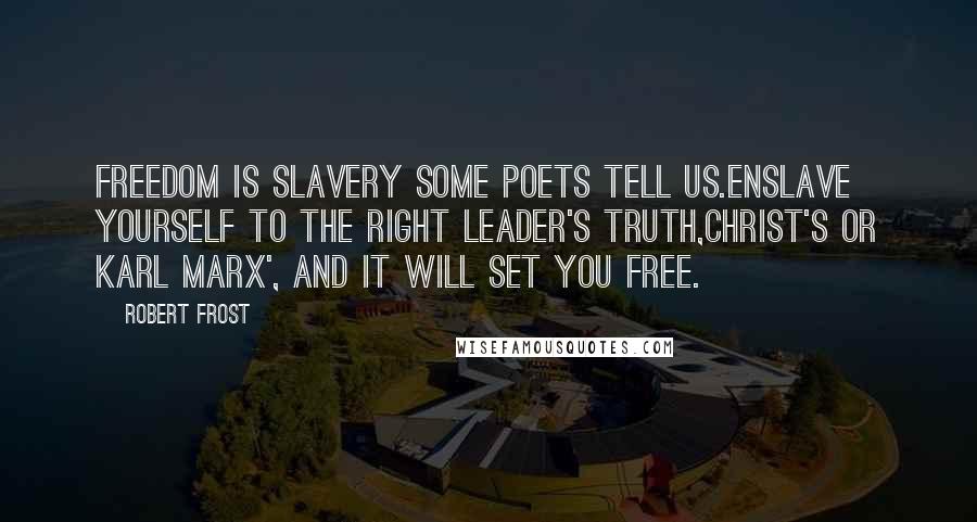 Robert Frost Quotes: Freedom is slavery some poets tell us.Enslave yourself to the right leader's truth,Christ's or Karl Marx', and it will set you free.