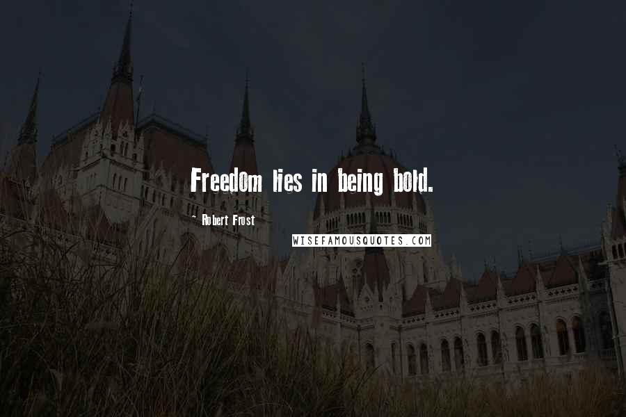 Robert Frost Quotes: Freedom lies in being bold.