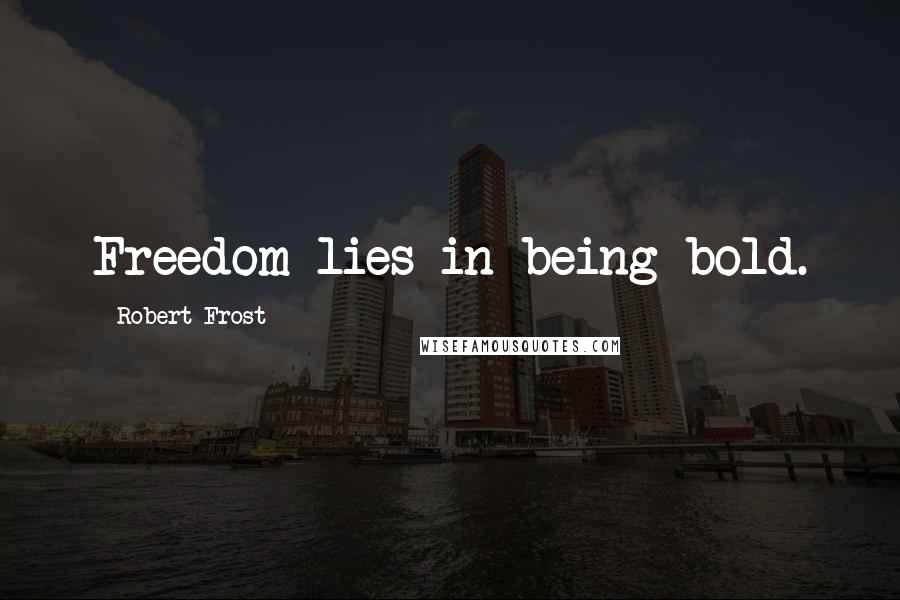 Robert Frost Quotes: Freedom lies in being bold.