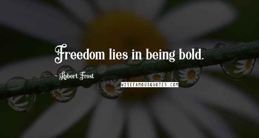 Robert Frost Quotes: Freedom lies in being bold.