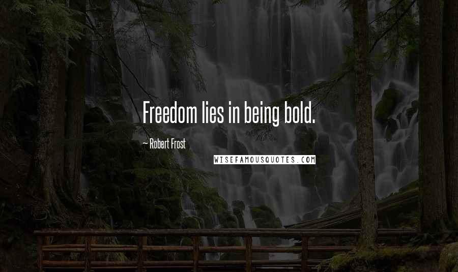 Robert Frost Quotes: Freedom lies in being bold.