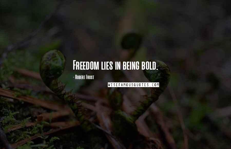 Robert Frost Quotes: Freedom lies in being bold.