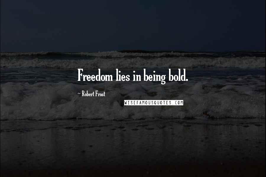 Robert Frost Quotes: Freedom lies in being bold.