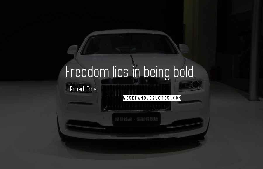 Robert Frost Quotes: Freedom lies in being bold.