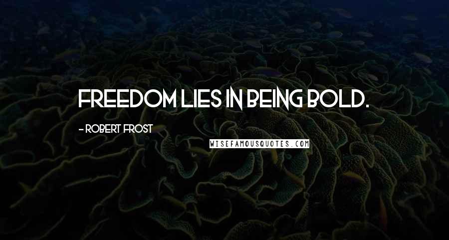 Robert Frost Quotes: Freedom lies in being bold.