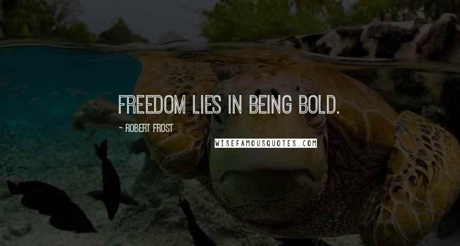 Robert Frost Quotes: Freedom lies in being bold.