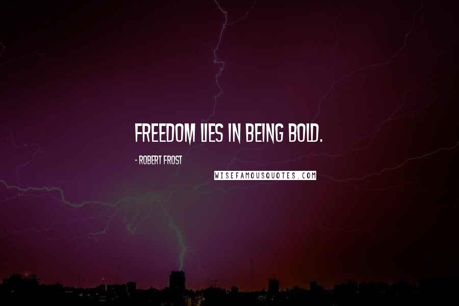 Robert Frost Quotes: Freedom lies in being bold.
