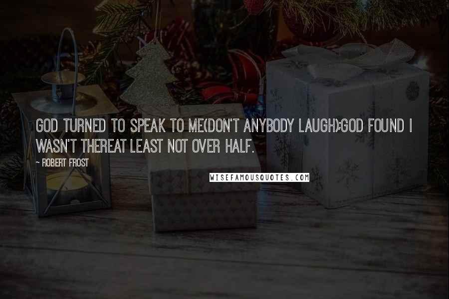 Robert Frost Quotes: God turned to speak to me(Don't anybody laugh);God found I wasn't thereAt least not over half.