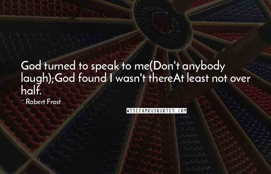Robert Frost Quotes: God turned to speak to me(Don't anybody laugh);God found I wasn't thereAt least not over half.