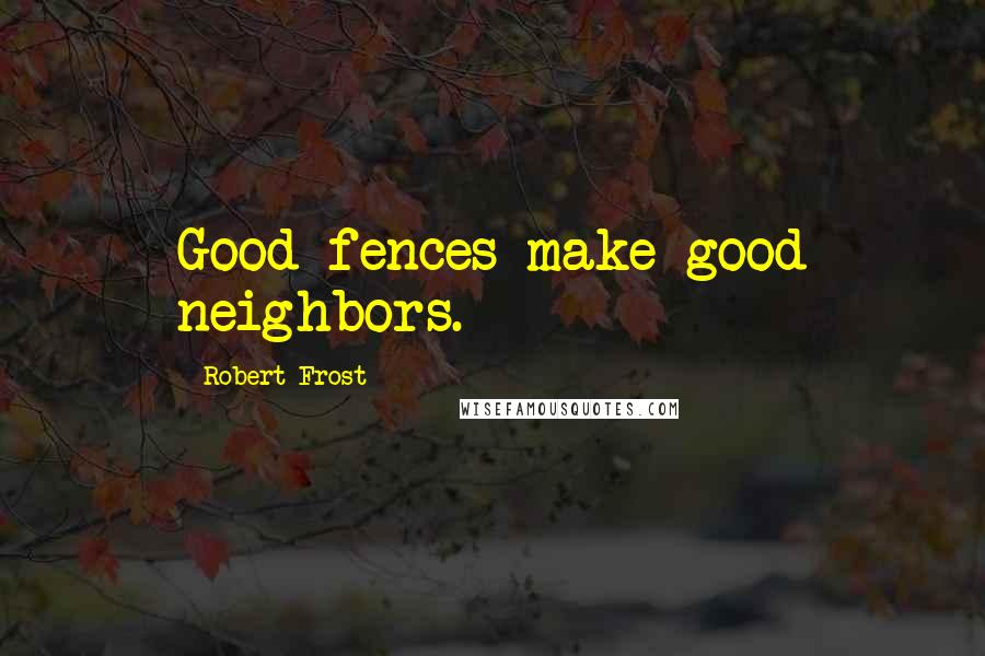 Robert Frost Quotes: Good fences make good neighbors.