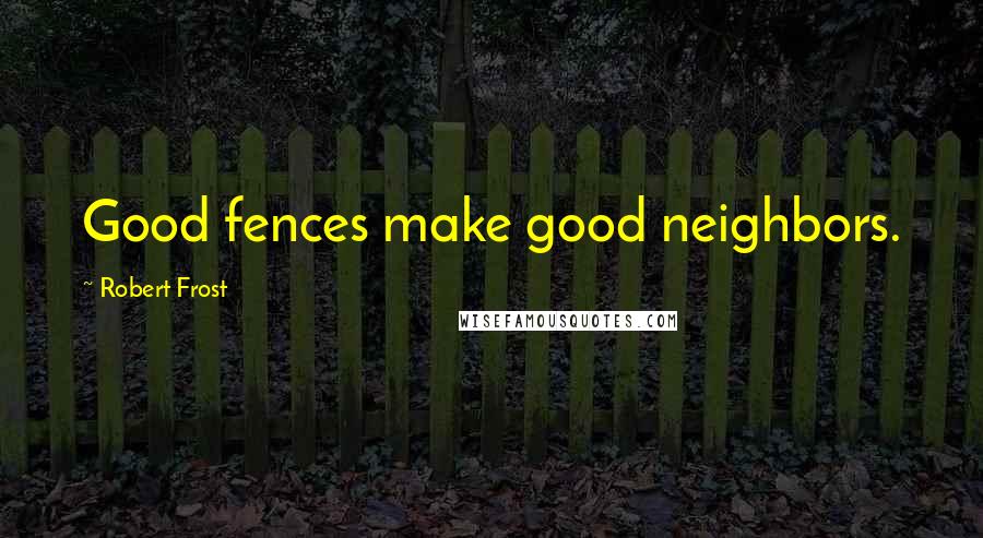 Robert Frost Quotes: Good fences make good neighbors.