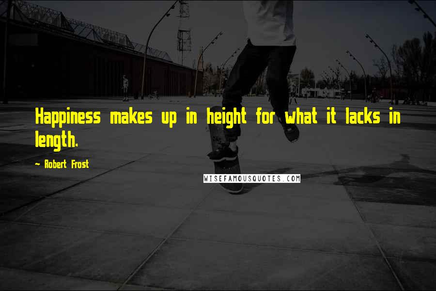 Robert Frost Quotes: Happiness makes up in height for what it lacks in length.