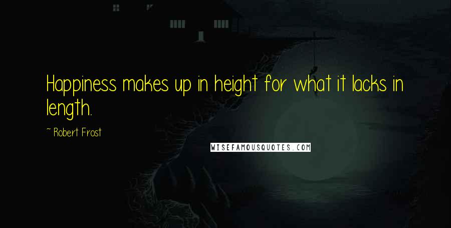 Robert Frost Quotes: Happiness makes up in height for what it lacks in length.
