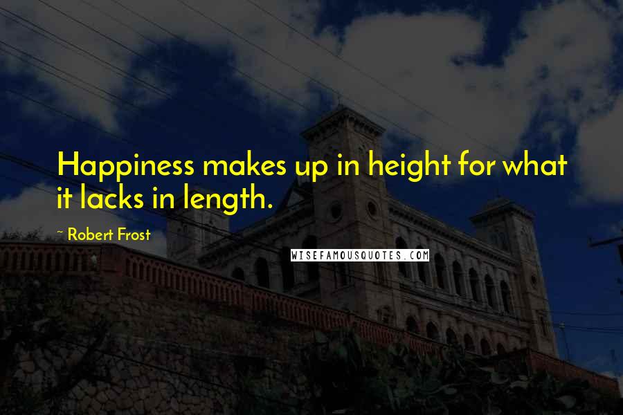 Robert Frost Quotes: Happiness makes up in height for what it lacks in length.