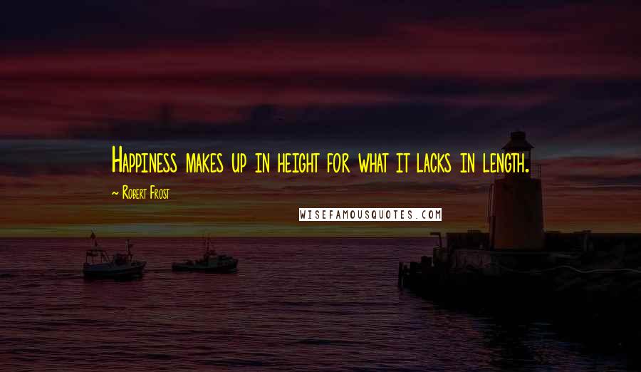 Robert Frost Quotes: Happiness makes up in height for what it lacks in length.