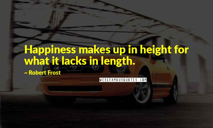 Robert Frost Quotes: Happiness makes up in height for what it lacks in length.