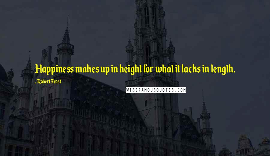 Robert Frost Quotes: Happiness makes up in height for what it lacks in length.