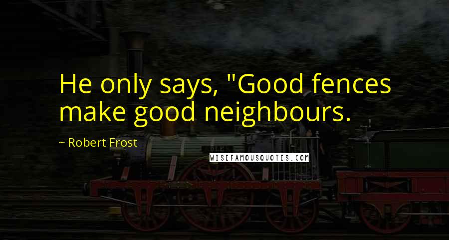 Robert Frost Quotes: He only says, "Good fences make good neighbours.