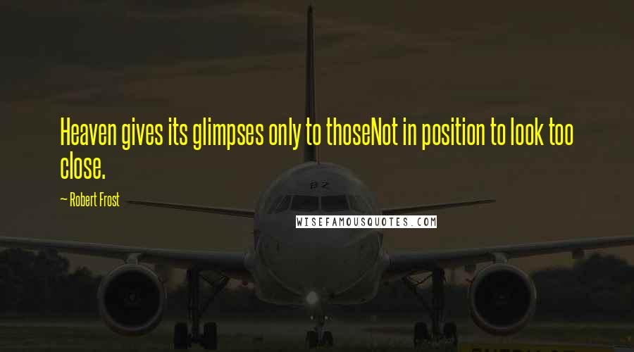 Robert Frost Quotes: Heaven gives its glimpses only to thoseNot in position to look too close.