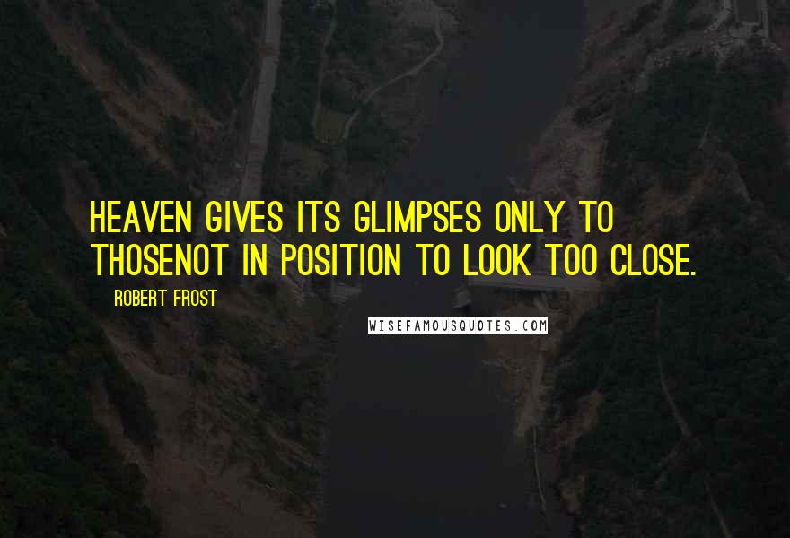 Robert Frost Quotes: Heaven gives its glimpses only to thoseNot in position to look too close.