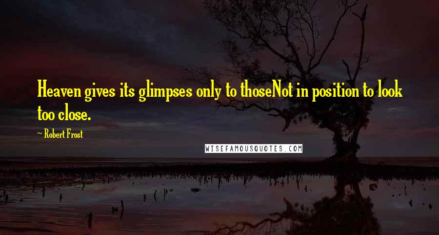 Robert Frost Quotes: Heaven gives its glimpses only to thoseNot in position to look too close.